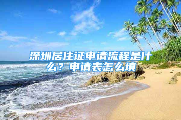 深圳居住证申请流程是什么？申请表怎么填