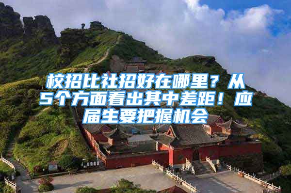 校招比社招好在哪里？从5个方面看出其中差距！应届生要把握机会