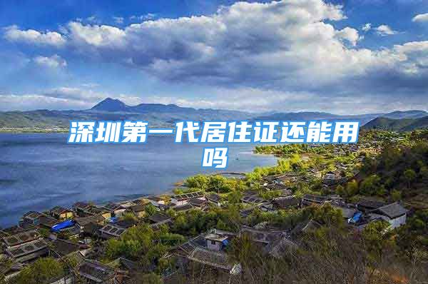 深圳第一代居住证还能用吗