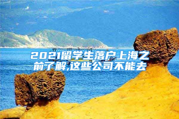 2021留学生落户上海之前了解,这些公司不能去