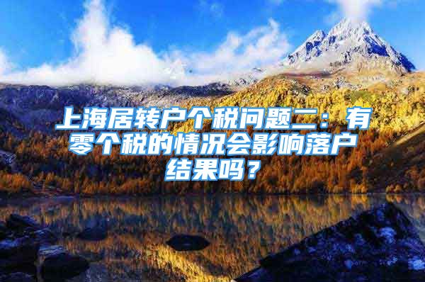 上海居转户个税问题二：有零个税的情况会影响落户结果吗？