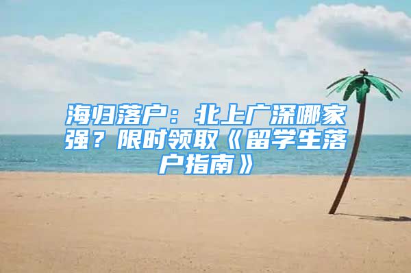 海归落户：北上广深哪家强？限时领取《留学生落户指南》