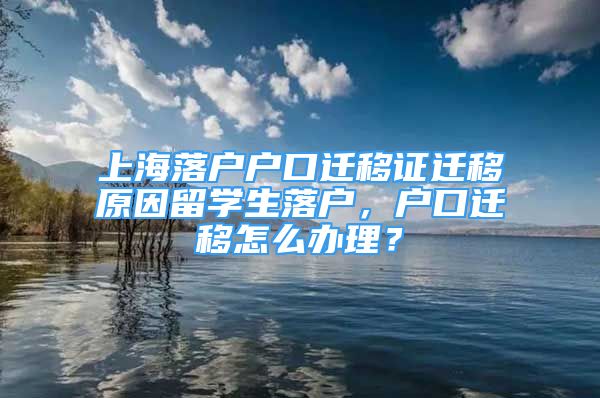 上海落户户口迁移证迁移原因留学生落户，户口迁移怎么办理？