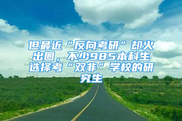 但最近“反向考研”却火出圈，不少985本科生选择考“双非”学校的研究生