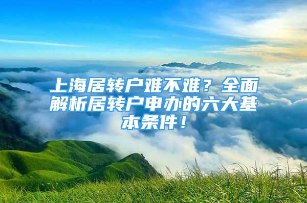 上海居转户难不难？全面解析居转户申办的六大基本条件！