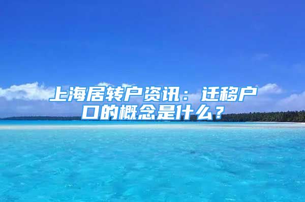 上海居转户资讯：迁移户口的概念是什么？