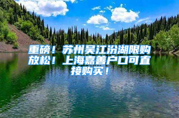 重磅！苏州吴江汾湖限购放松！上海嘉善户口可直接购买！