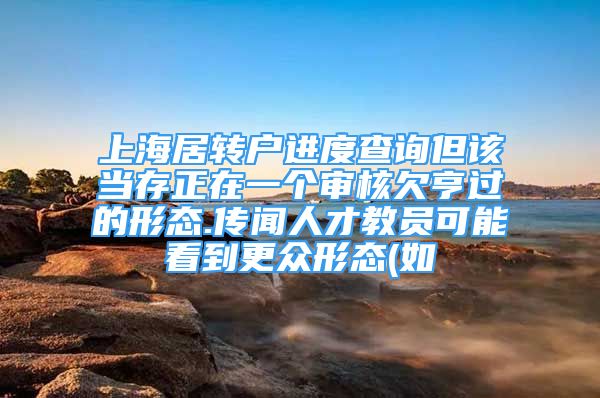 上海居转户进度查询但该当存正在一个审核欠亨过的形态.传闻人才教员可能看到更众形态(如