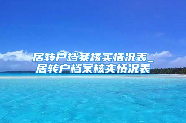 居转户档案核实情况表_居转户档案核实情况表