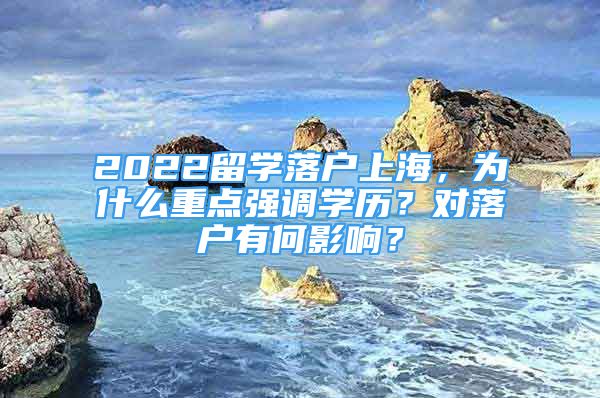 2022留学落户上海，为什么重点强调学历？对落户有何影响？