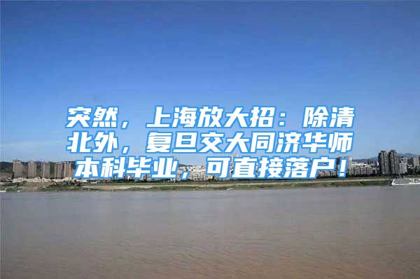 突然，上海放大招：除清北外，复旦交大同济华师本科毕业，可直接落户！