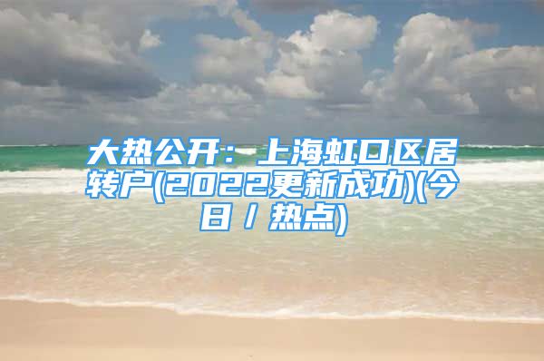 大热公开：上海虹口区居转户(2022更新成功)(今日／热点)