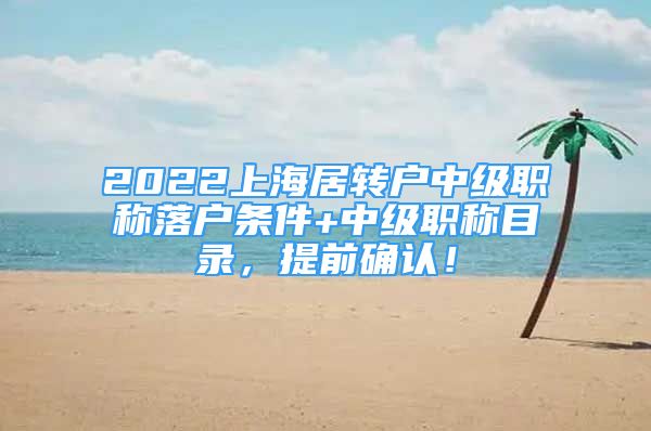 2022上海居转户中级职称落户条件+中级职称目录，提前确认！