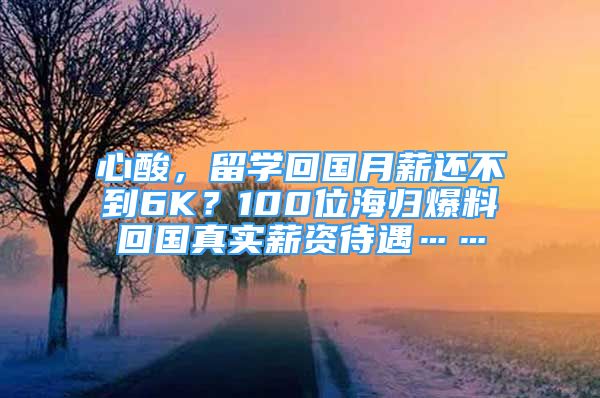 心酸，留学回国月薪还不到6K？100位海归爆料回国真实薪资待遇……