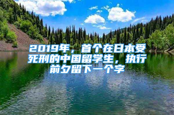 2019年，首个在日本受死刑的中国留学生，执行前夕留下一个字