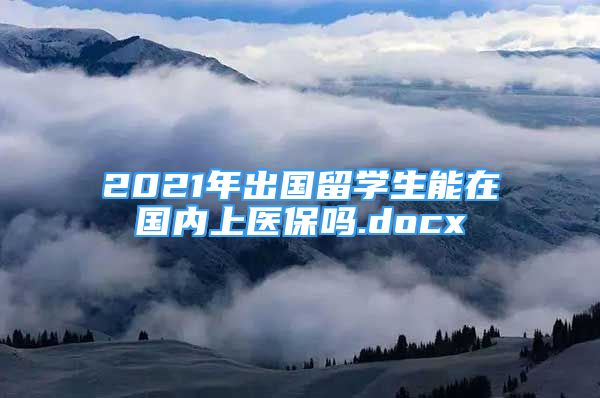 2021年出国留学生能在国内上医保吗.docx