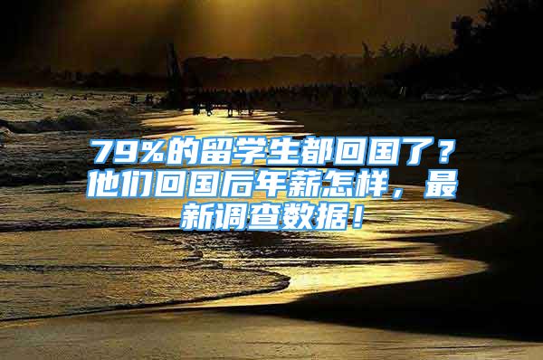 79%的留学生都回国了？他们回国后年薪怎样，最新调查数据！