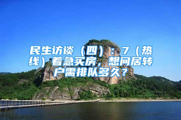 民生访谈（四）：7（热线）着急买房，想问居转户需排队多久？