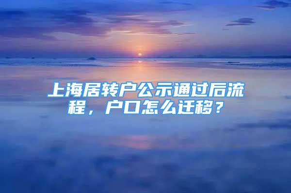 上海居转户公示通过后流程，户口怎么迁移？