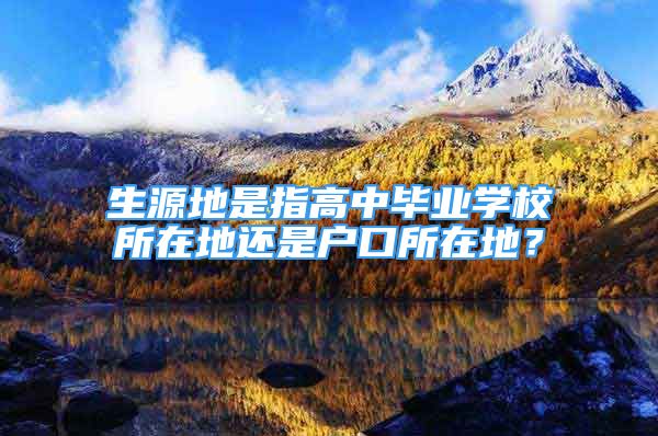 生源地是指高中毕业学校所在地还是户口所在地？