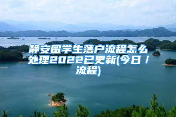 静安留学生落户流程怎么处理2022已更新(今日／流程)