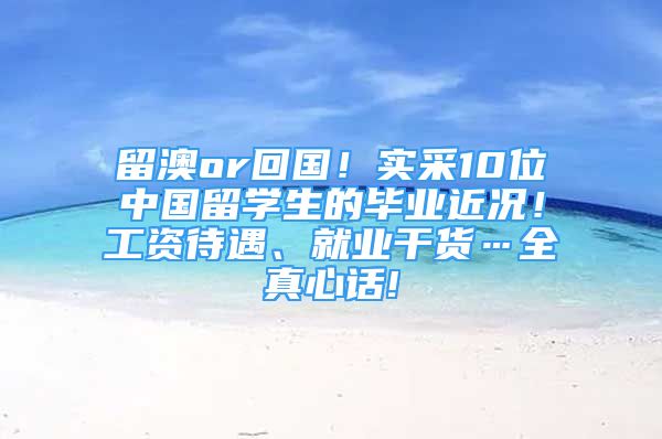 留澳or回国！实采10位中国留学生的毕业近况！工资待遇、就业干货…全真心话!