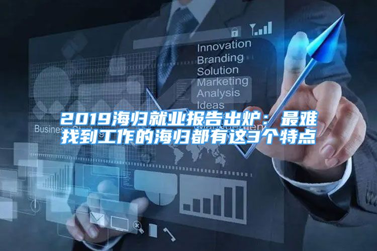 2019海归就业报告出炉：最难找到工作的海归都有这3个特点