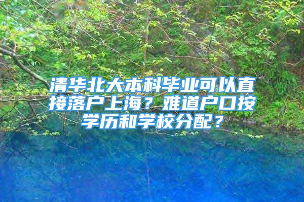 清华北大本科毕业可以直接落户上海？难道户口按学历和学校分配？