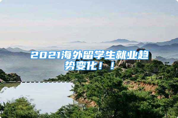 2021海外留学生就业趋势变化！！