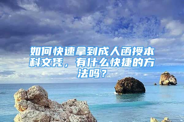 如何快速拿到成人函授本科文凭，有什么快捷的方法吗？