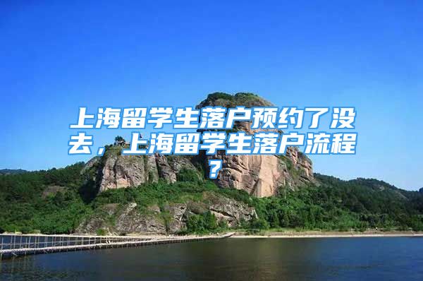 上海留学生落户预约了没去，上海留学生落户流程？