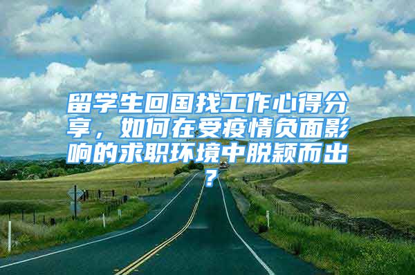 留学生回国找工作心得分享，如何在受疫情负面影响的求职环境中脱颖而出？