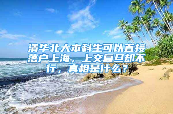 清华北大本科生可以直接落户上海，上交复旦却不行，真相是什么？