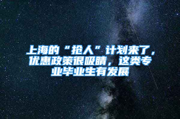 上海的“抢人”计划来了，优惠政策很吸睛，这类专业毕业生有发展