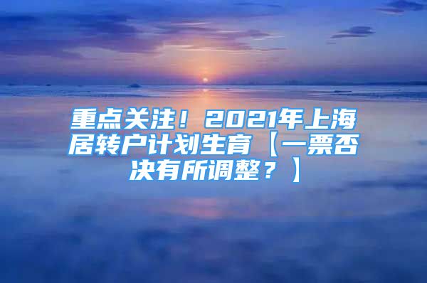 重点关注！2021年上海居转户计划生育【一票否决有所调整？】