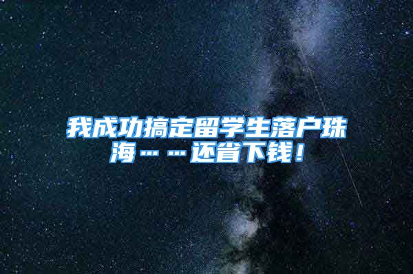 我成功搞定留学生落户珠海……还省下钱！