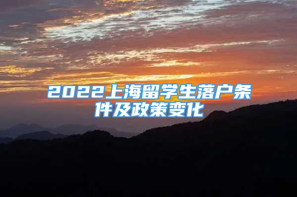 2022上海留学生落户条件及政策变化