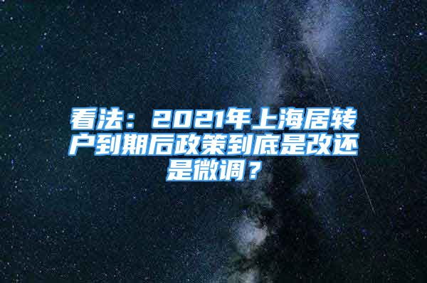 看法：2021年上海居转户到期后政策到底是改还是微调？