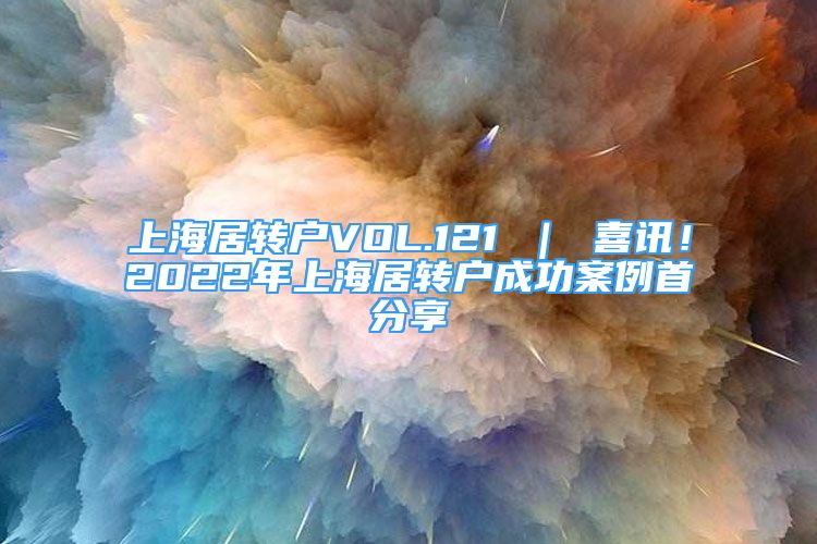 上海居转户VOL.121 ｜ 喜讯！2022年上海居转户成功案例首分享