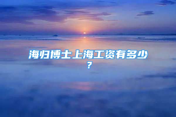 海归博士上海工资有多少？