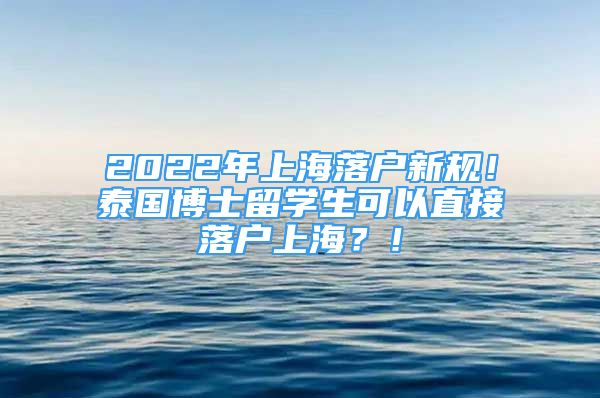 2022年上海落户新规！泰国博士留学生可以直接落户上海？！