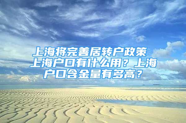 上海将完善居转户政策 上海户口有什么用？上海户口含金量有多高？