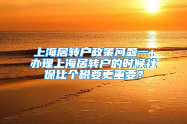 上海居转户政策问题一：办理上海居转户的时候社保比个税要更重要？