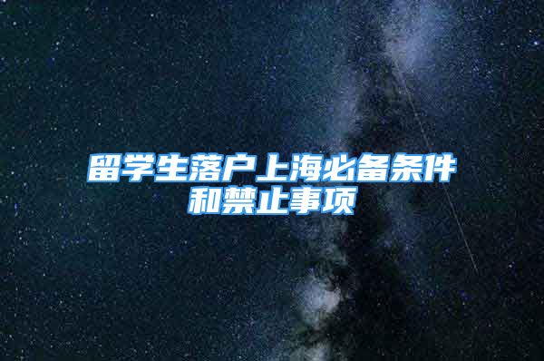 留学生落户上海必备条件和禁止事项