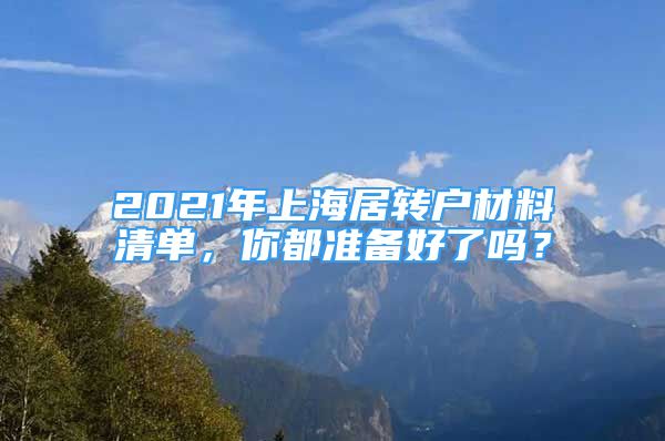 2021年上海居转户材料清单，你都准备好了吗？