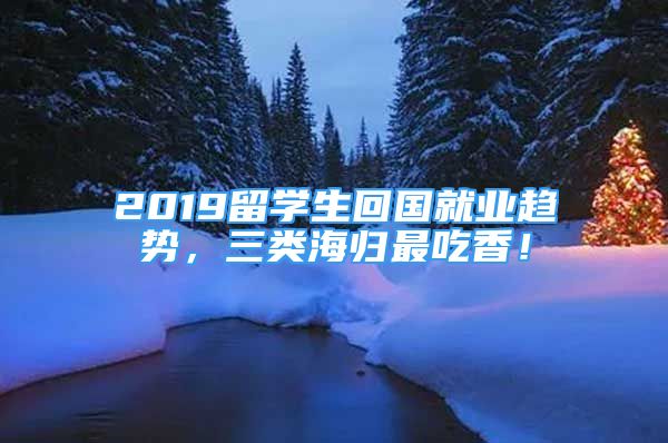 2019留学生回国就业趋势，三类海归最吃香！