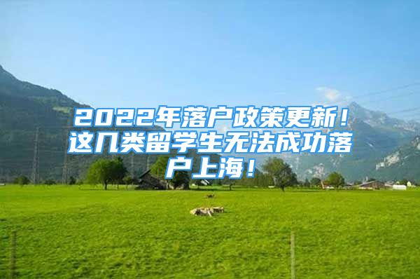 2022年落户政策更新！这几类留学生无法成功落户上海！