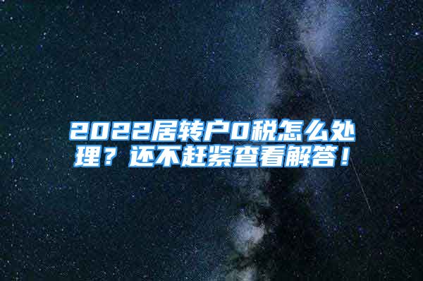 2022居转户0税怎么处理？还不赶紧查看解答！