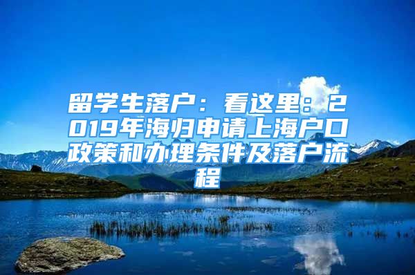 留学生落户：看这里：2019年海归申请上海户口政策和办理条件及落户流程