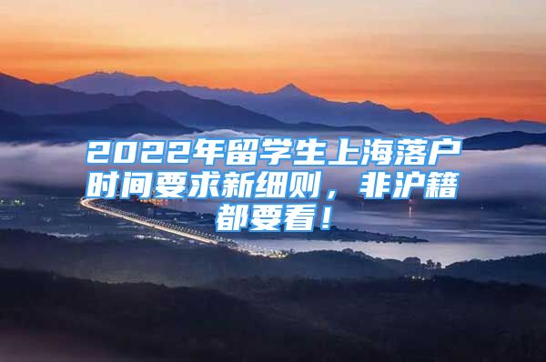 2022年留学生上海落户时间要求新细则，非沪籍都要看！